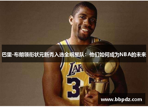巴里-布朗领衔状元新秀入选全明星队：他们如何成为NBA的未来