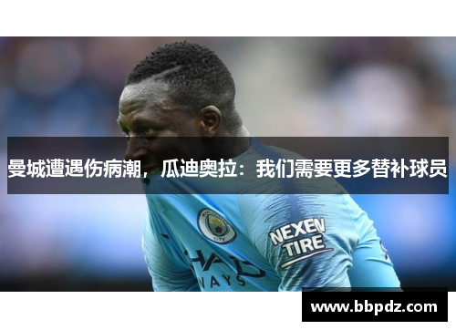 曼城遭遇伤病潮，瓜迪奥拉：我们需要更多替补球员