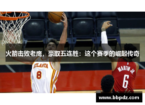火箭击败老鹰，豪取五连胜：这个赛季的崛起传奇