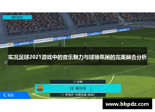 实况足球2021游戏中的音乐魅力与球场氛围的完美融合分析