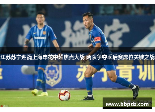 江苏苏宁迎战上海申花中超焦点大战 两队争夺季后赛席位关键之战