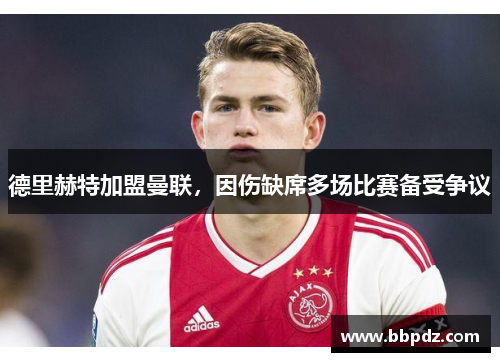 德里赫特加盟曼联，因伤缺席多场比赛备受争议