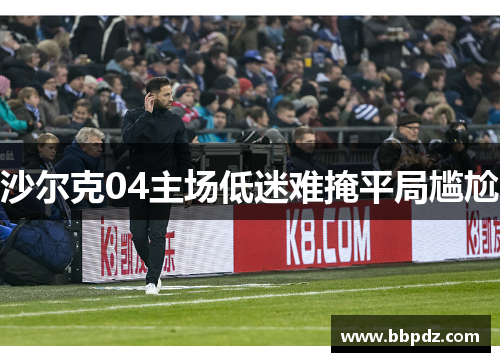 沙尔克04主场低迷难掩平局尴尬