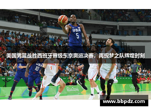 美国男篮战胜西班牙晋级东京奥运决赛，再现梦之队辉煌时刻