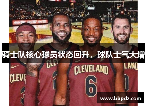 骑士队核心球员状态回升，球队士气大增