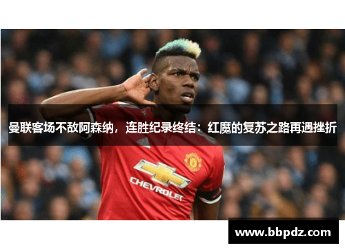曼联客场不敌阿森纳，连胜纪录终结：红魔的复苏之路再遇挫折