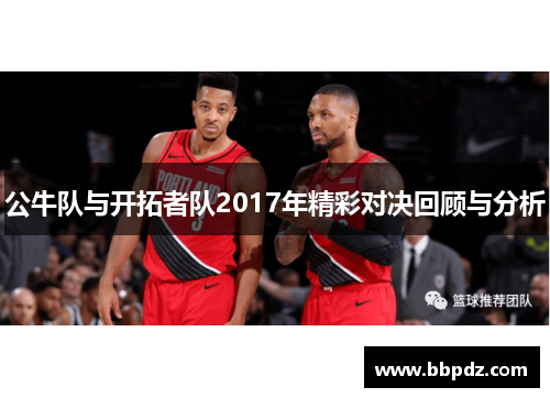 公牛队与开拓者队2017年精彩对决回顾与分析