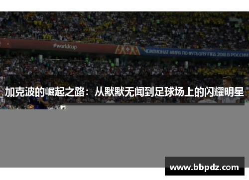 加克波的崛起之路：从默默无闻到足球场上的闪耀明星