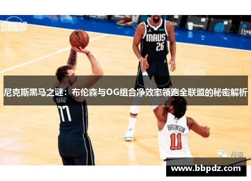 尼克斯黑马之谜：布伦森与OG组合净效率领跑全联盟的秘密解析