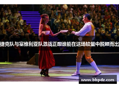 捷克队与塞维利亚队激战正酣谁能在这场较量中脱颖而出