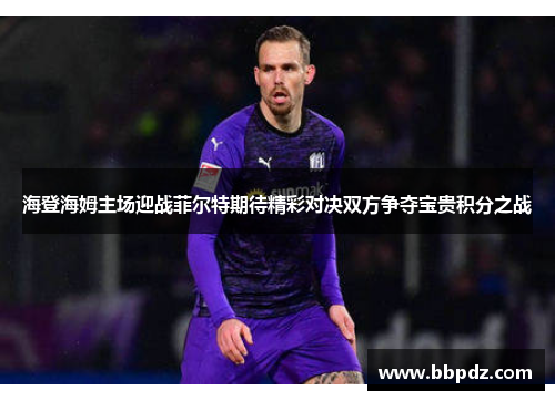 海登海姆主场迎战菲尔特期待精彩对决双方争夺宝贵积分之战