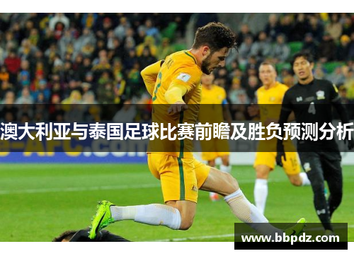 澳大利亚与泰国足球比赛前瞻及胜负预测分析