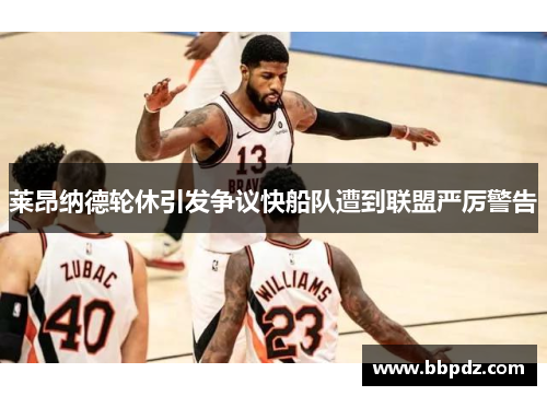 莱昂纳德轮休引发争议快船队遭到联盟严厉警告