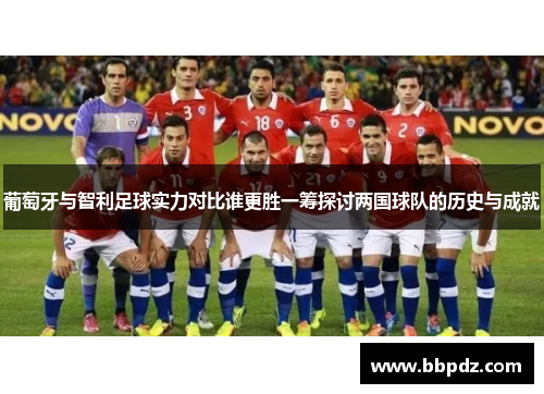 葡萄牙与智利足球实力对比谁更胜一筹探讨两国球队的历史与成就