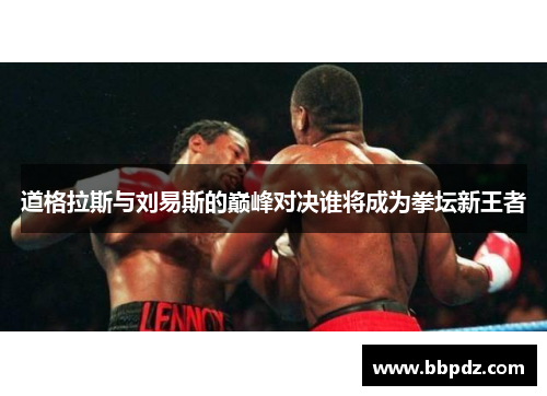 道格拉斯与刘易斯的巅峰对决谁将成为拳坛新王者