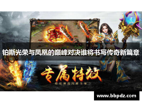 铂斯光荣与凤凰的巅峰对决谁将书写传奇新篇章