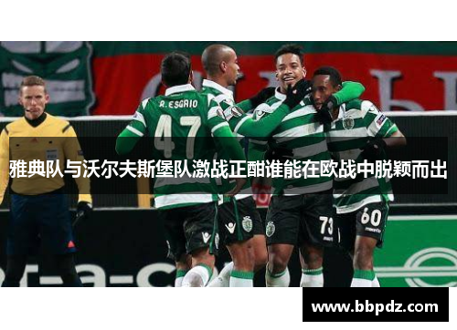 雅典队与沃尔夫斯堡队激战正酣谁能在欧战中脱颖而出