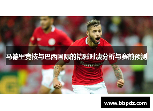 马德里竞技与巴西国际的精彩对决分析与赛前预测
