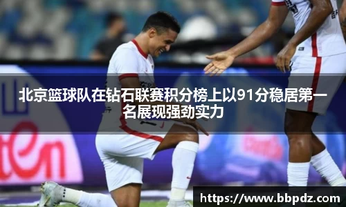 北京篮球队在钻石联赛积分榜上以91分稳居第一名展现强劲实力