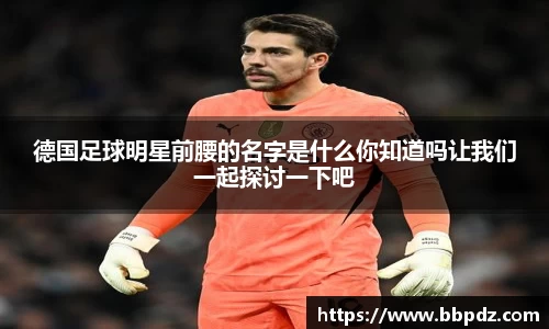 德国足球明星前腰的名字是什么你知道吗让我们一起探讨一下吧