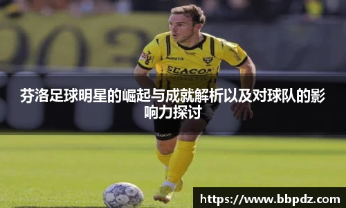 芬洛足球明星的崛起与成就解析以及对球队的影响力探讨