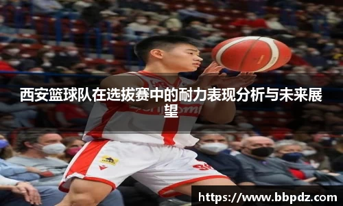 西安篮球队在选拔赛中的耐力表现分析与未来展望